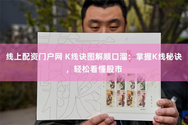 线上配资门户网 K线诀图解顺口溜：掌握K线秘诀，轻松看懂股市
