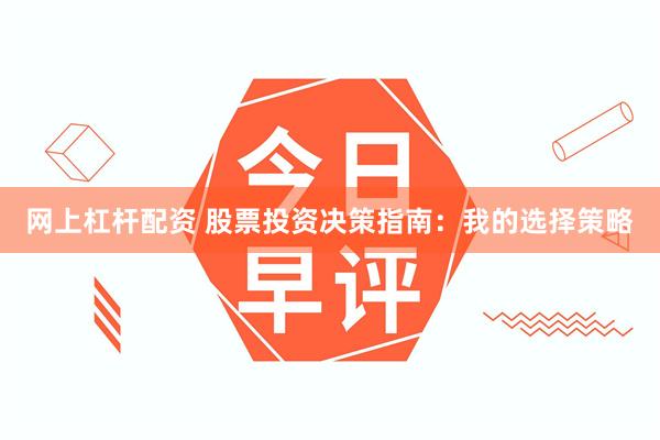 网上杠杆配资 股票投资决策指南：我的选择策略
