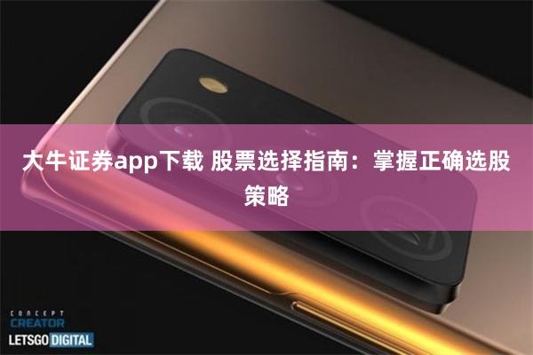 大牛证券app下载 股票选择指南：掌握正确选股策略