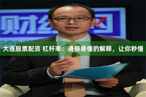 大连股票配资 杠杆率：通俗易懂的解释，让你秒懂