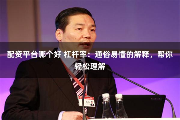 配资平台哪个好 杠杆率：通俗易懂的解释，帮你轻松理解