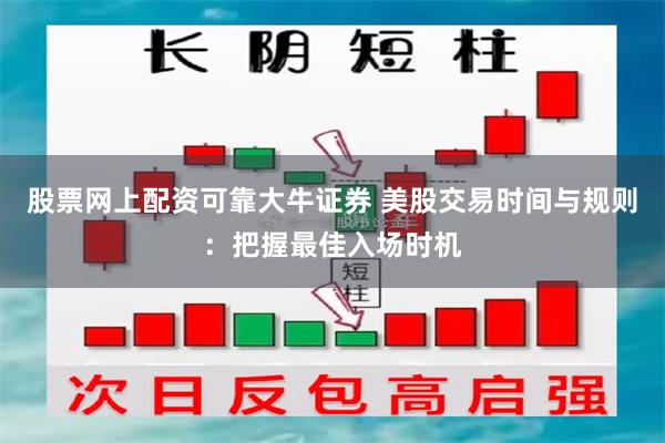 股票网上配资可靠大牛证券 美股交易时间与规则：把握最佳入场时机