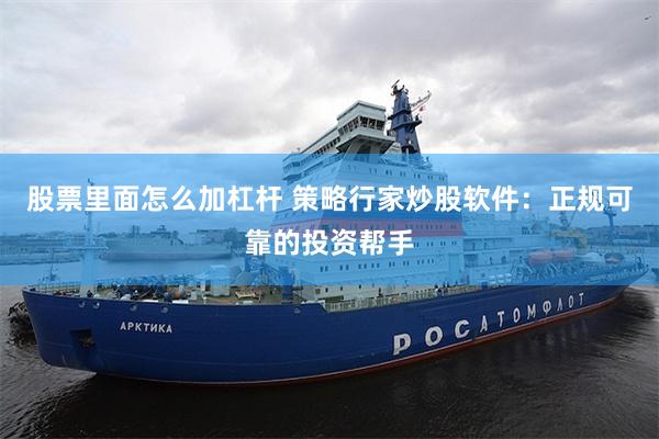股票里面怎么加杠杆 策略行家炒股软件：正规可靠的投资帮手
