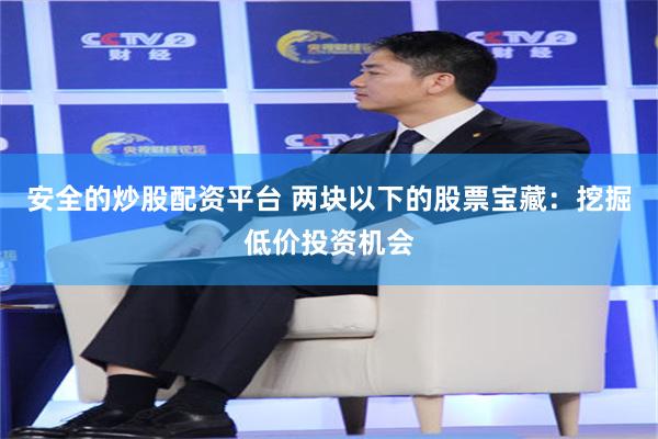 安全的炒股配资平台 两块以下的股票宝藏：挖掘低价投资机会