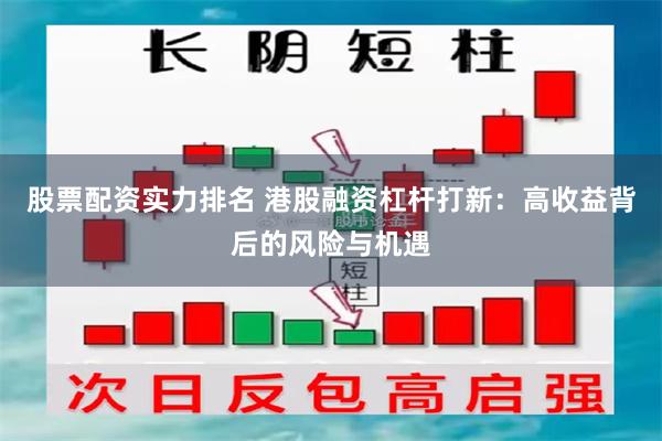 股票配资实力排名 港股融资杠杆打新：高收益背后的风险与机遇