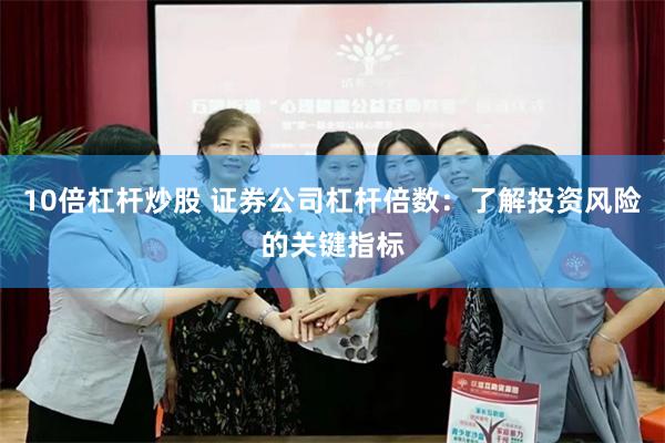 10倍杠杆炒股 证券公司杠杆倍数：了解投资风险的关键指标