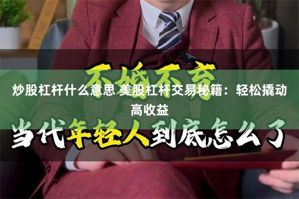 炒股杠杆什么意思 美股杠杆交易秘籍：轻松撬动高收益