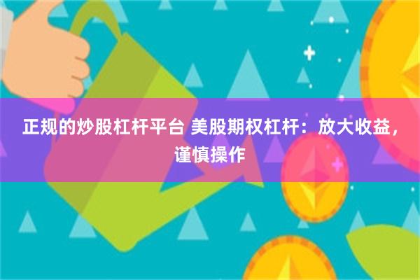 正规的炒股杠杆平台 美股期权杠杆：放大收益，谨慎操作