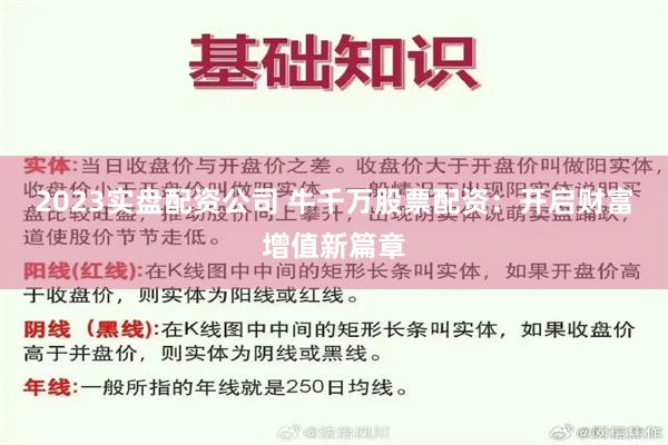 2023实盘配资公司 牛千万股票配资：开启财富增值新篇章