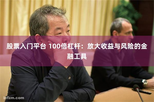 股票入门平台 100倍杠杆：放大收益与风险的金融工具