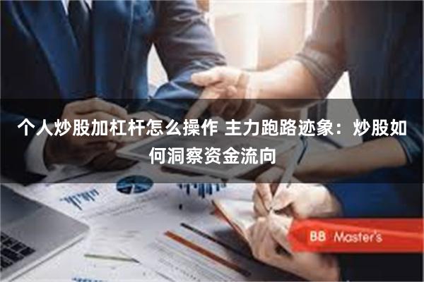 个人炒股加杠杆怎么操作 主力跑路迹象：炒股如何洞察资金流向