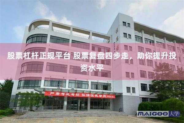 股票杠杆正规平台 股票复盘四步走，助你提升投资水平