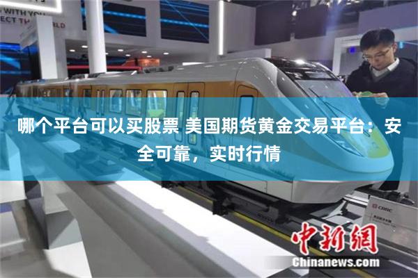 哪个平台可以买股票 美国期货黄金交易平台：安全可靠，实时行情