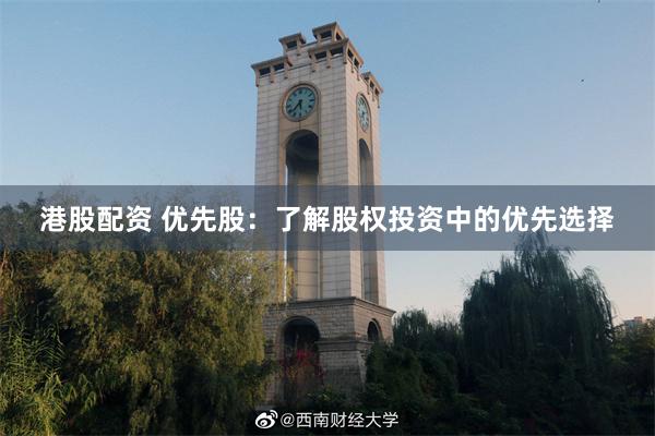 港股配资 优先股：了解股权投资中的优先选择