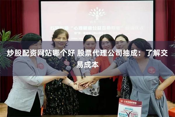 炒股配资网站哪个好 股票代理公司抽成：了解交易成本