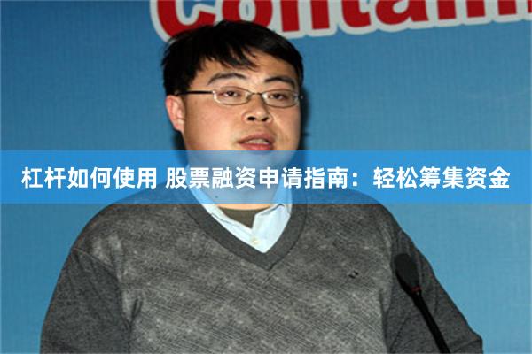 杠杆如何使用 股票融资申请指南：轻松筹集资金