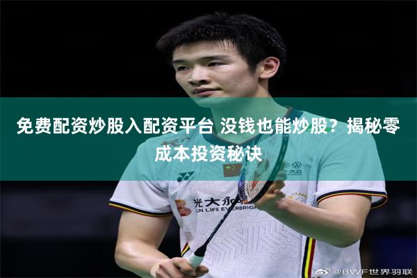 免费配资炒股入配资平台 没钱也能炒股？揭秘零成本投资秘诀