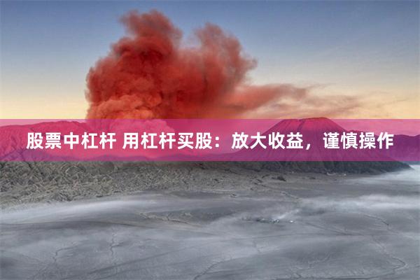 股票中杠杆 用杠杆买股：放大收益，谨慎操作