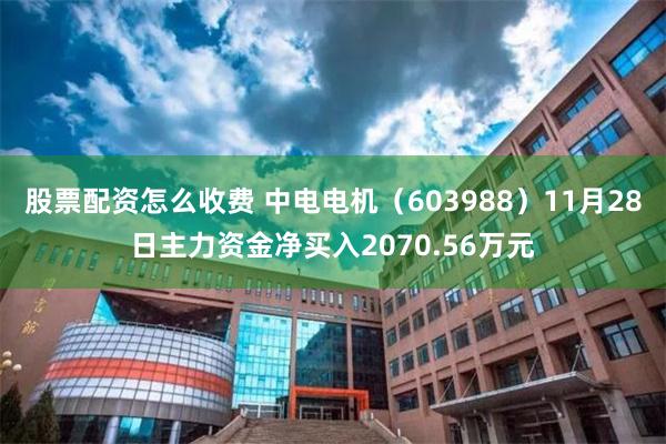 股票配资怎么收费 中电电机（603988）11月28日主力资金净买入2070.56万元