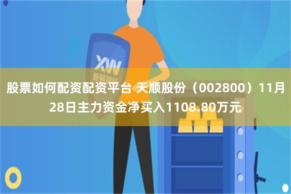 股票如何配资配资平台 天顺股份（002800）11月28日主力资金净买入1108.80万元