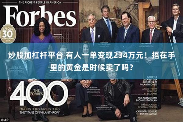 炒股加杠杆平台 有人一单变现234万元！捂在手里的黄金是时候卖了吗？