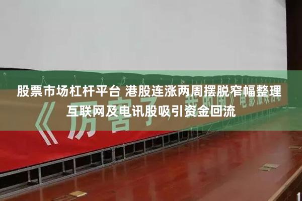 股票市场杠杆平台 港股连涨两周摆脱窄幅整理 互联网及电讯股吸引资金回流