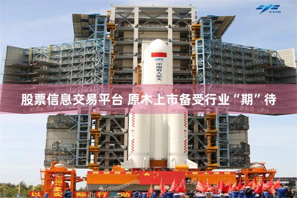 股票信息交易平台 原木上市备受行业“期”待
