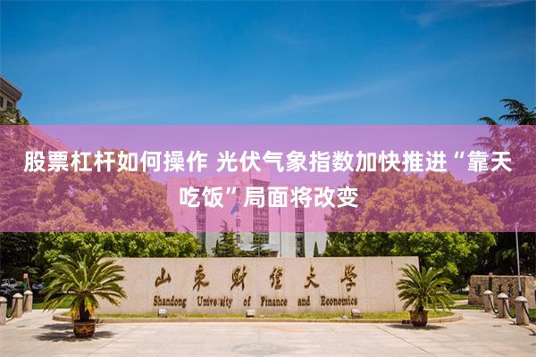 股票杠杆如何操作 光伏气象指数加快推进“靠天吃饭”局面将改变