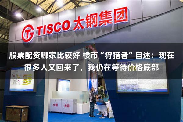 股票配资哪家比较好 楼市“狩猎者”自述：现在很多人又回来了，我仍在等待价格底部