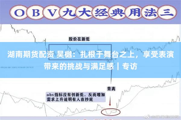 湖南期货配资 吴樾：扎根于舞台之上，享受表演带来的挑战与满足感｜专访