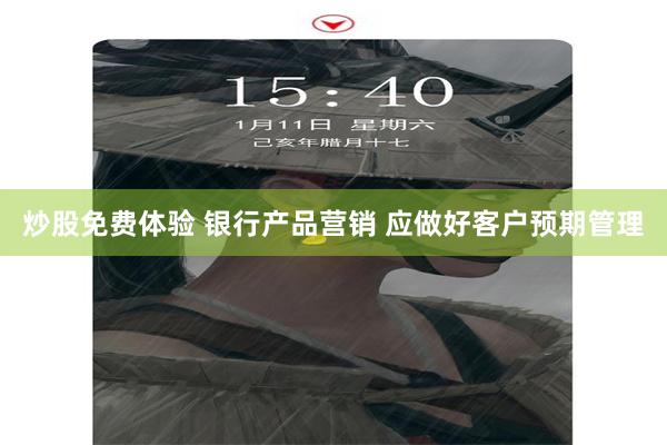 炒股免费体验 银行产品营销 应做好客户预期管理