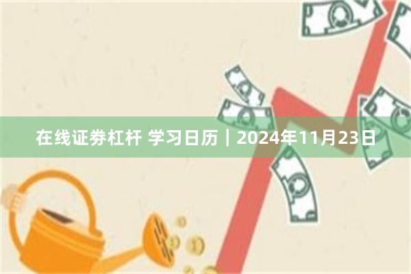 在线证劵杠杆 学习日历｜2024年11月23日