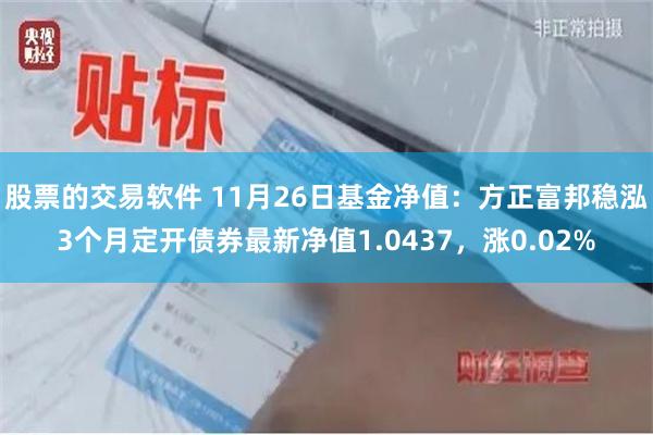 股票的交易软件 11月26日基金净值：方正富邦稳泓3个月定开债券最新净值1.0437，涨0.02%