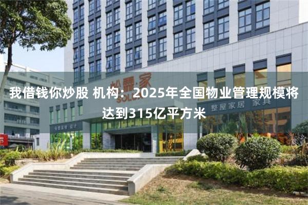 我借钱你炒股 机构：2025年全国物业管理规模将达到315亿平方米
