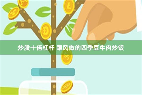 炒股十倍杠杆 跟风做的四季豆牛肉炒饭