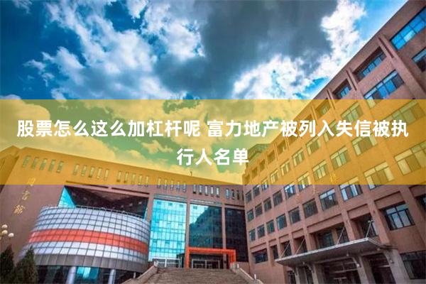 股票怎么这么加杠杆呢 富力地产被列入失信被执行人名单