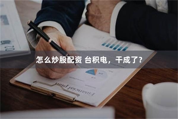 怎么炒股配资 台积电，干成了？