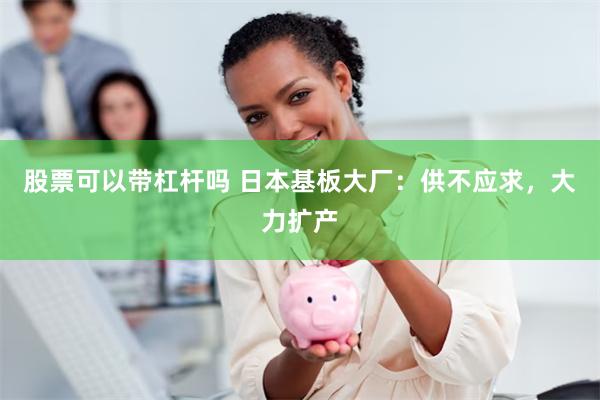 股票可以带杠杆吗 日本基板大厂：供不应求，大力扩产