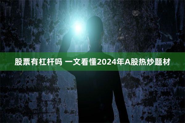股票有杠杆吗 一文看懂2024年A股热炒题材