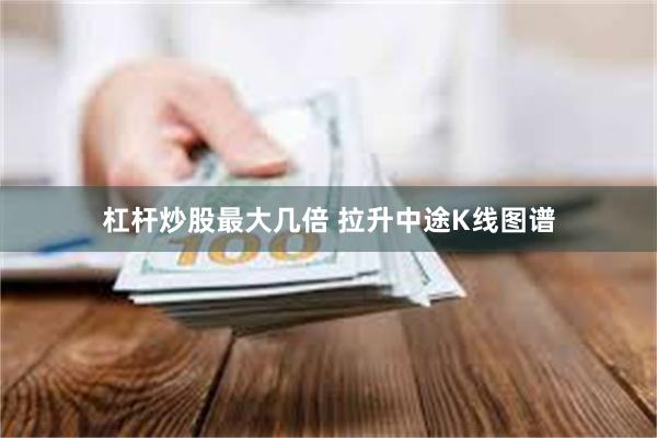 杠杆炒股最大几倍 拉升中途K线图谱