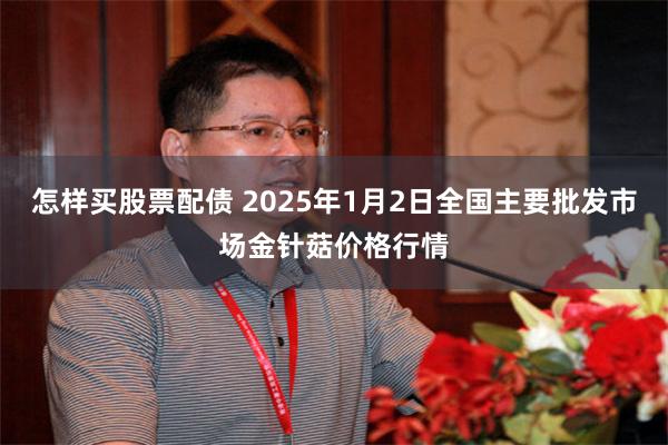 怎样买股票配债 2025年1月2日全国主要批发市场金针菇价格行情