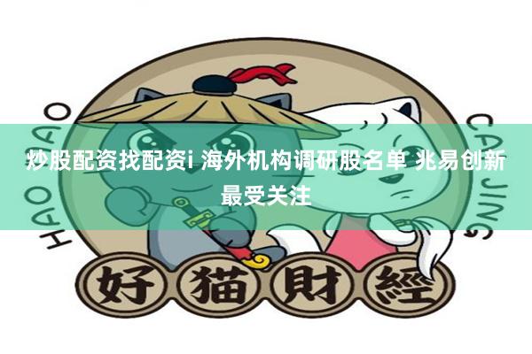 炒股配资找配资i 海外机构调研股名单 兆易创新最受关注