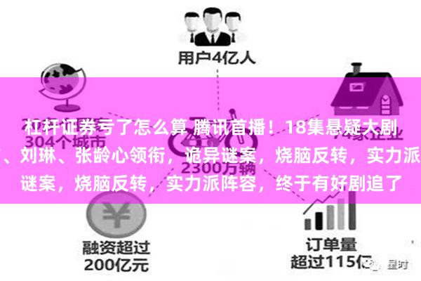杠杆证券亏了怎么算 腾讯首播！18集悬疑大剧来袭！任达华、李光洁、刘琳、张龄心领衔，诡异谜案，烧脑反转，实力派阵容，终于有好剧追了