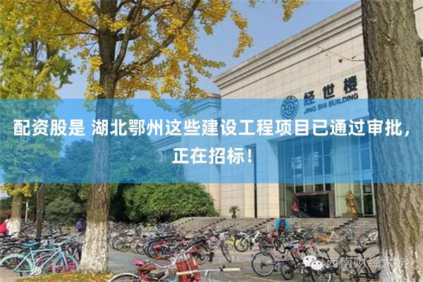 配资股是 湖北鄂州这些建设工程项目已通过审批，正在招标！