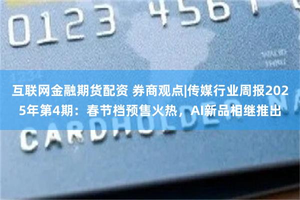 互联网金融期货配资 券商观点|传媒行业周报2025年第4期：春节档预售火热，AI新品相继推出