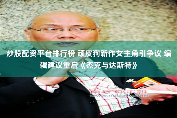 炒股配资平台排行榜 顽皮狗新作女主角引争议 编辑建议重启《杰克与达斯特》