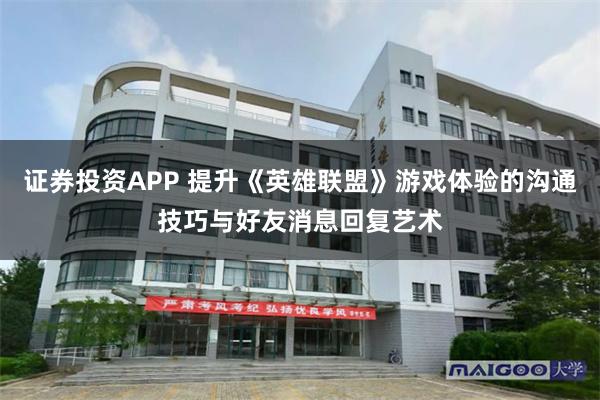 证券投资APP 提升《英雄联盟》游戏体验的沟通技巧与好友消息回复艺术