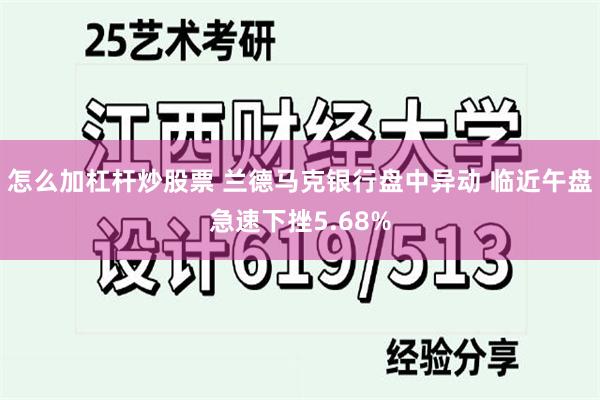 怎么加杠杆炒股票 兰德马克银行盘中异动 临近午盘急速下挫5.68%