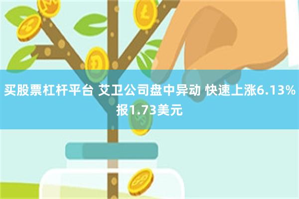 买股票杠杆平台 艾卫公司盘中异动 快速上涨6.13%报1.73美元