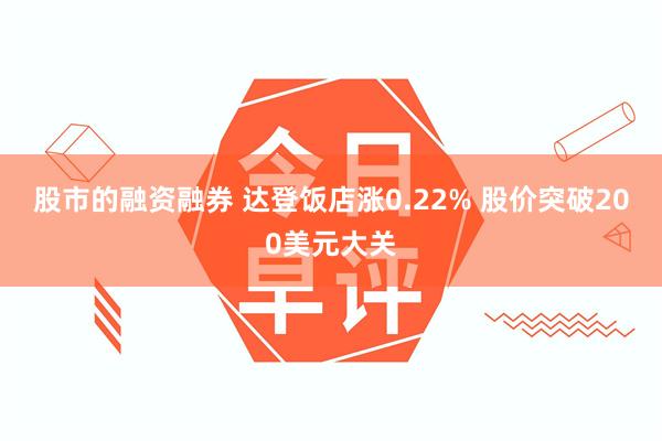 股市的融资融券 达登饭店涨0.22% 股价突破200美元大关